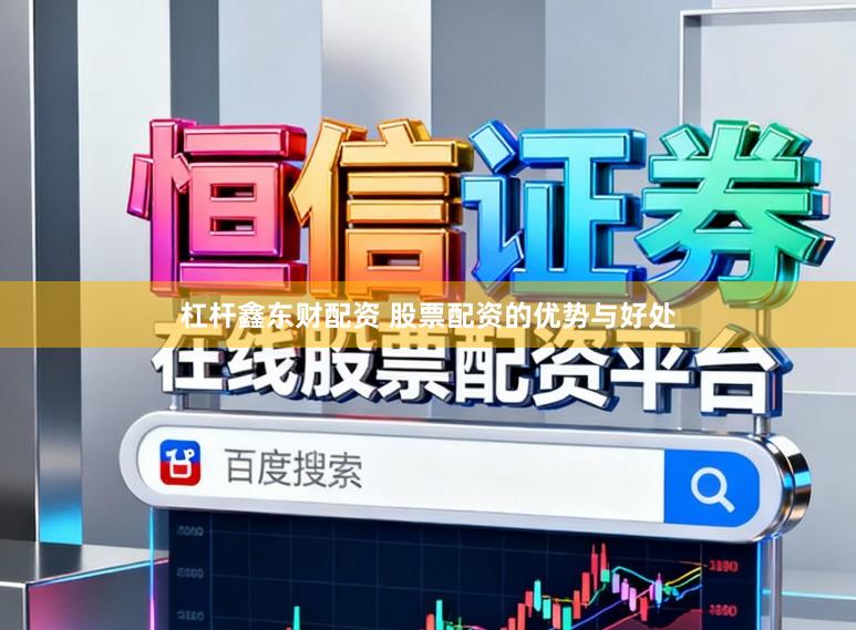 杠杆鑫东财配资 股票配资的优势与好处