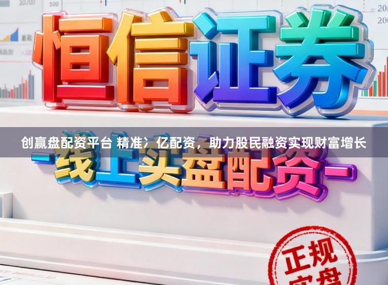 创赢盘配资平台 精准冫亿配资,助力股民融资实现财富增长