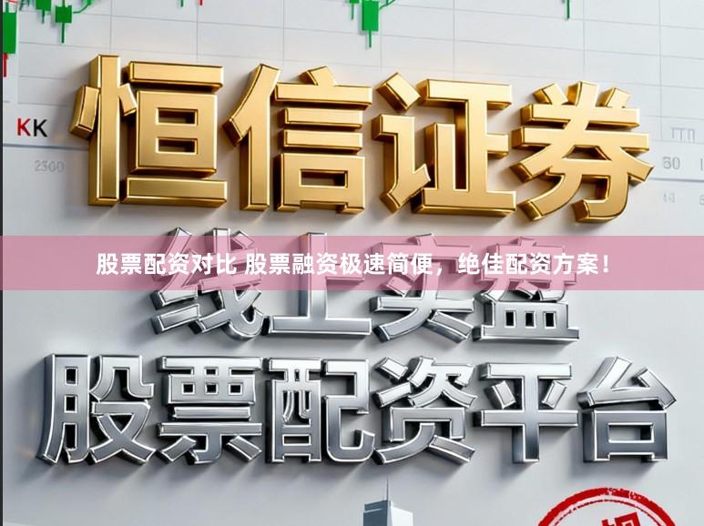 股票配资对比 股票融资极速简便,绝佳配资方案!