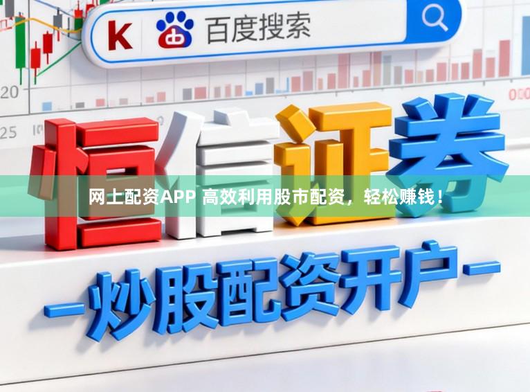 网上配资APP 高效利用股市配资,轻松赚钱!