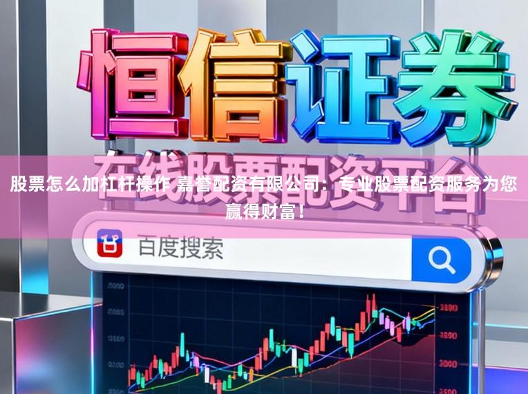 股票怎么加杠杆操作 嘉誉配资有限公司：专业股票配资服务为您赢得财富！