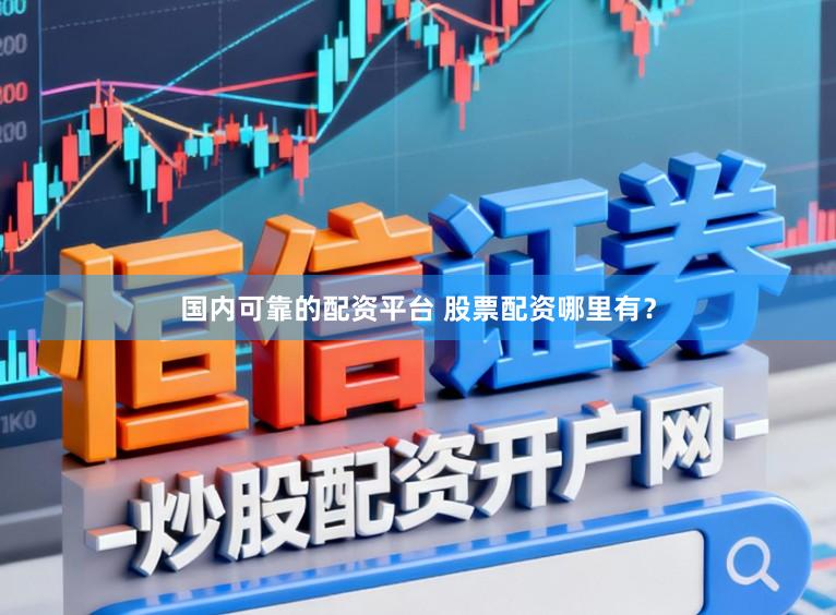 国内可靠的配资平台 股票配资哪里有？