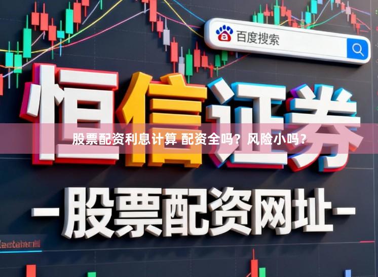 股票配资利息计算 配资全吗？风险小吗？