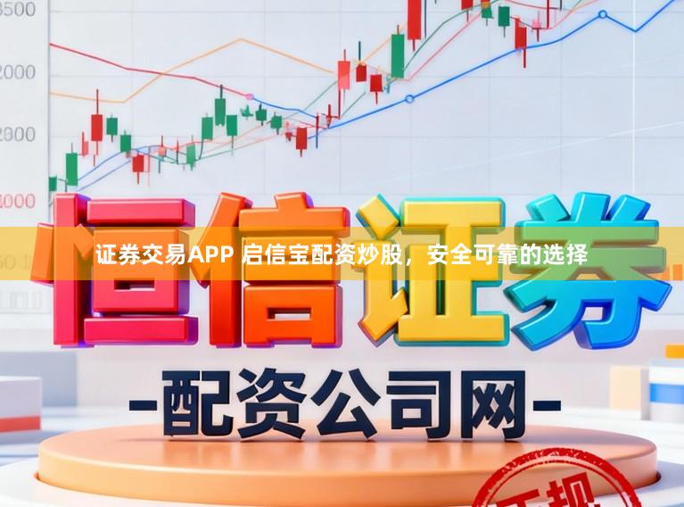 证券交易APP 启信宝配资炒股，安全可靠的选择