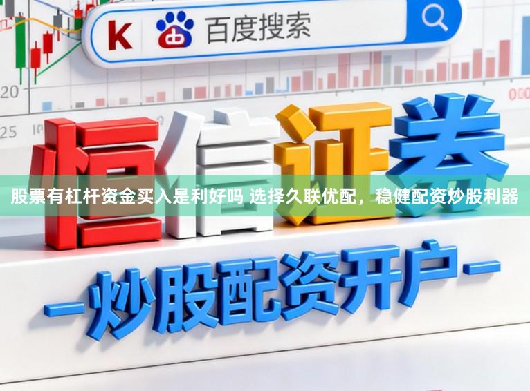 股票有杠杆资金买入是利好吗 选择久联优配，稳健配资炒股利器