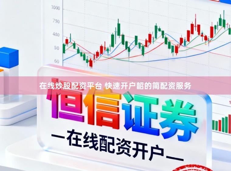 在线炒股配资平台 快速开户韶的简配资服务