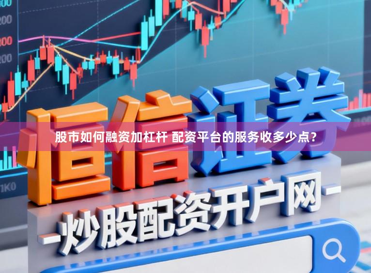 股市如何融资加杠杆 配资平台的服务收多少点？
