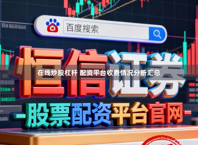 在线炒股杠杆 配资平台收费情况分析汇总
