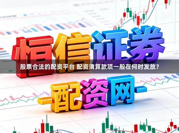 股票合法的配资平台 配资清算款项一般在何时发放？
