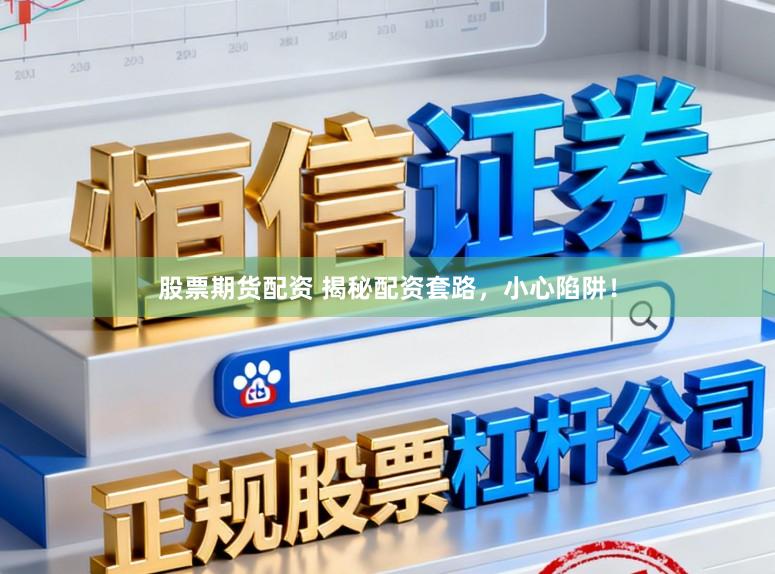 股票期货配资 揭秘配资套路，小心陷阱！