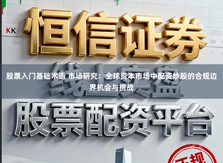 股票入门基础术语 市场研究：全球资本市场中配资炒股的合规边界机会与挑战