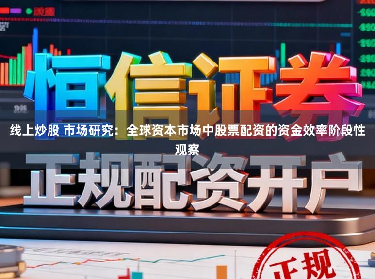 线上炒股 市场研究：全球资本市场中股票配资的资金效率阶段性观察