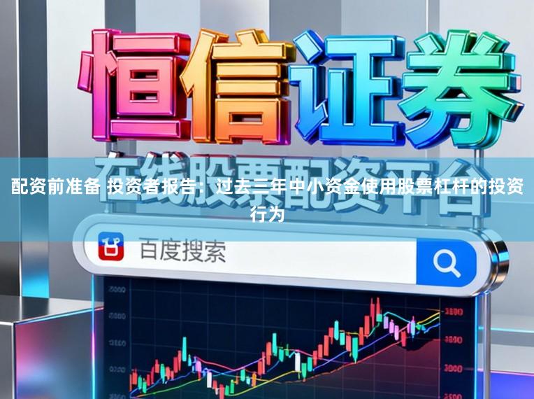 配资前准备 投资者报告：过去三年中小资金使用股票杠杆的投资行为