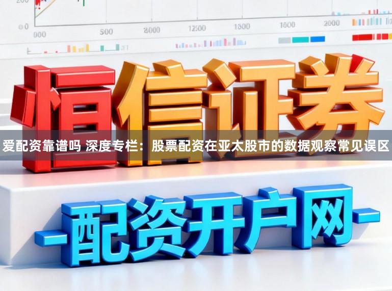 爱配资靠谱吗 深度专栏：股票配资在亚太股市的数据观察常见误区