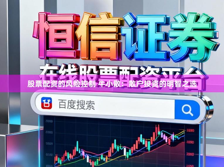股票配资的风险控制 牛小散：散户投资的明智之选