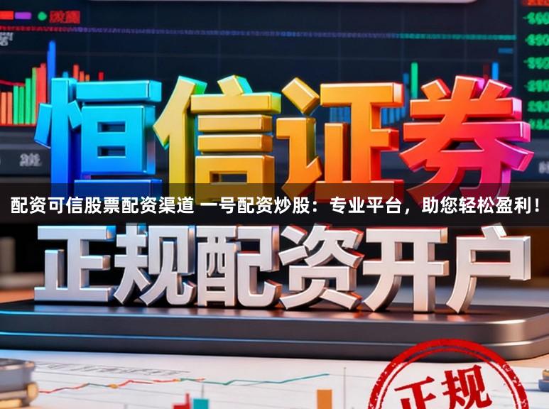 配资可信股票配资渠道 一号配资炒股:专业平台,助您轻松盈利!