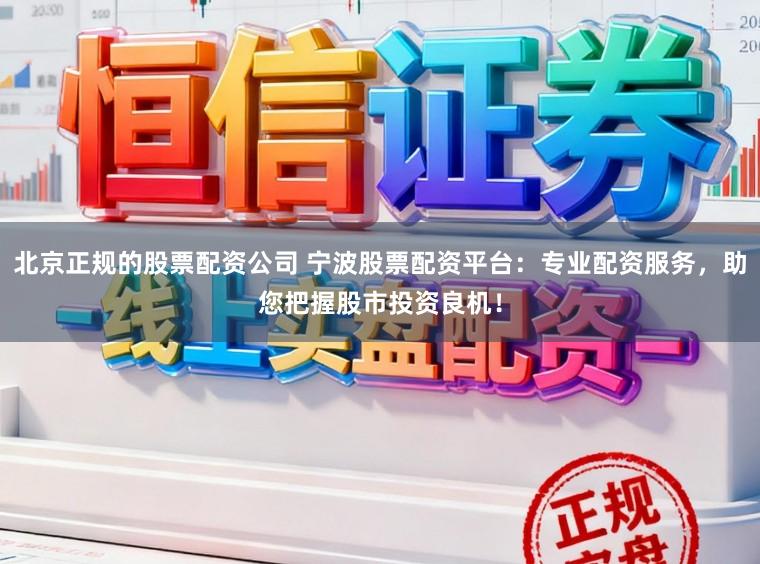 北京正规的股票配资公司 宁波股票配资平台：专业配资服务，助您把握股市投资良机！