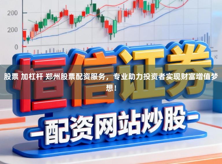 股票 加杠杆 郑州股票配资服务，专业助力投资者实现财富增值梦想！