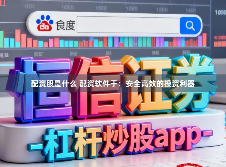 配资股是什么 配资软件于:安全高效的投资利器