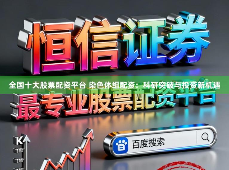 全国十大股票配资平台 染色体组配资：科研突破与投资新机遇