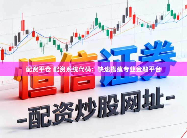 配资平仓 配资系统代码：快速搭建专业金融平台