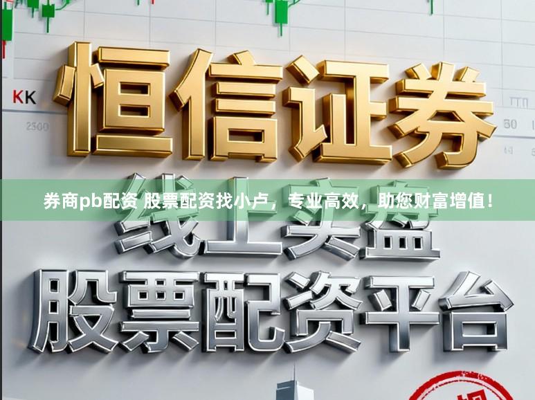 券商pb配资 股票配资找小卢，专业高效，助您财富增值！