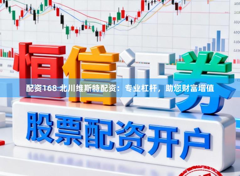 配资168 北川维斯特配资:专业杠杆,助您财富增值